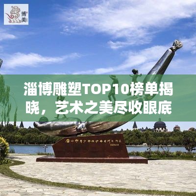 淄博雕塑TOP10榜单揭晓，艺术之美尽收眼底！