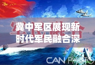 冀中军区展现新时代军民融合深度发展的壮丽画卷，共创辉煌新纪元！