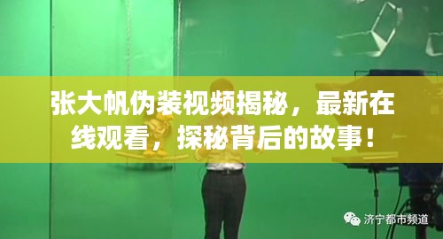 张大帆伪装视频揭秘，最新在线观看，探秘背后的故事！