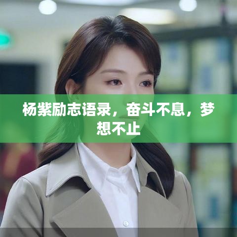 杨紫励志语录，奋斗不息，梦想不止