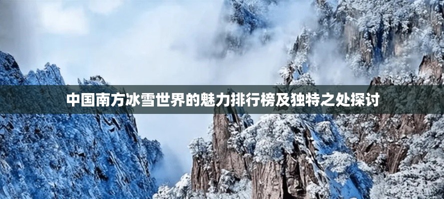 中国南方冰雪世界的魅力排行榜及独特之处探讨