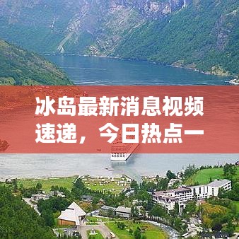 冰岛最新消息视频速递，今日热点一网打尽！