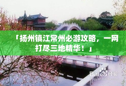 「扬州镇江常州必游攻略，一网打尽三地精华！」