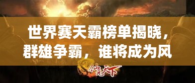 世界赛天霸榜单揭晓，群雄争霸，谁将成为风云领袖？