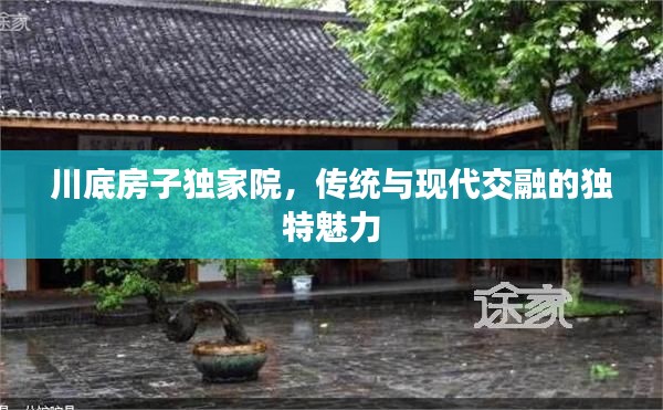 川底房子独家院，传统与现代交融的独特魅力