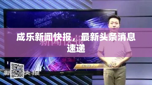 成乐新闻快报，最新头条消息速递