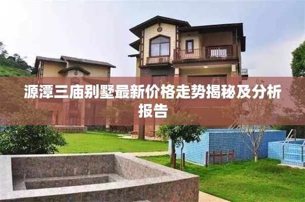 源潭三庙别墅最新价格走势揭秘及分析报告
