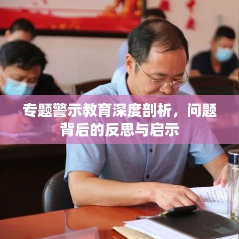 专题警示教育深度剖析，问题背后的反思与启示