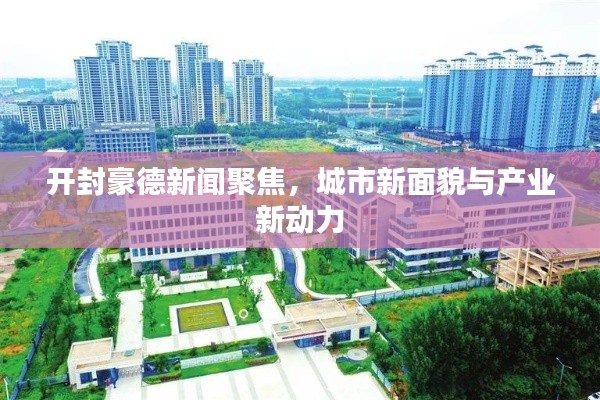 开封豪德新闻聚焦，城市新面貌与产业新动力