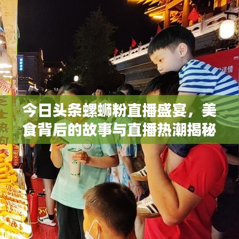 今日头条螺蛳粉直播盛宴，美食背后的故事与直播热潮揭秘
