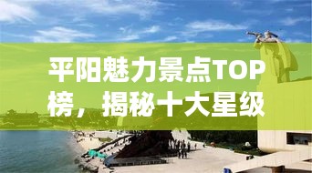 平阳魅力景点TOP榜，揭秘十大星级景点排名！