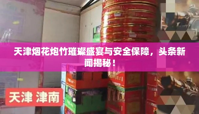 天津烟花炮竹璀璨盛宴与安全保障，头条新闻揭秘！