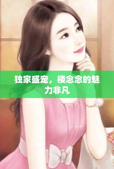 独家盛宠，楼念念的魅力非凡