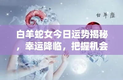 白羊蛇女今日运势揭秘，幸运降临，把握机会！