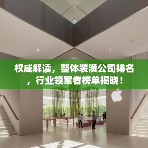 权威解读，整体装潢公司排名，行业领军者榜单揭晓！