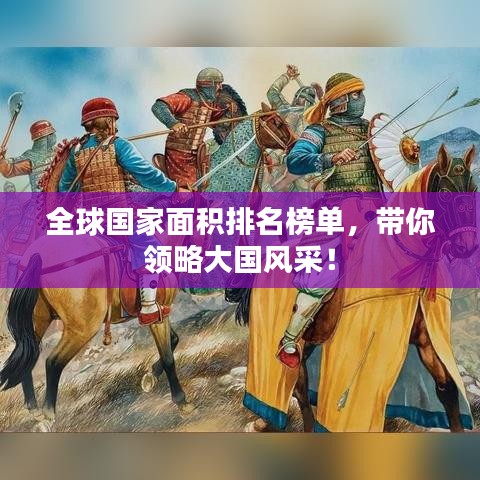 全球国家面积排名榜单，带你领略大国风采！