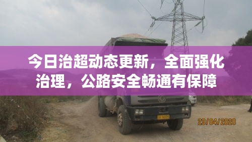 今日治超动态更新，全面强化治理，公路安全畅通有保障