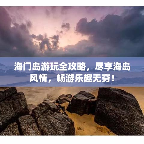 海门岛游玩全攻略，尽享海岛风情，畅游乐趣无穷！