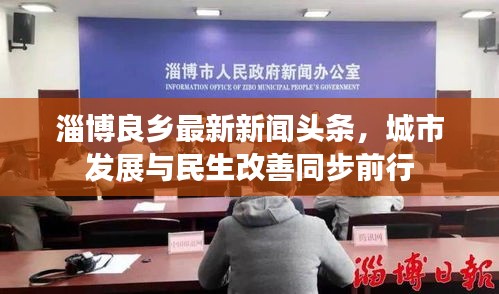 淄博良乡最新新闻头条，城市发展与民生改善同步前行