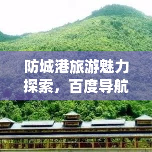 防城港旅游魅力探索，百度导航带您畅游胜地之旅