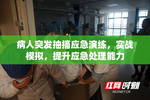 病人突发抽搐应急演练，实战模拟，提升应急处理能力