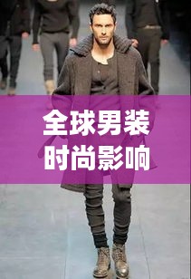 全球男装时尚影响力榜单，展现品质与风采的综合排名