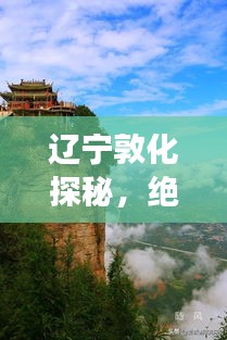 辽宁敦化探秘，绝美旅游攻略，带你畅游秘境胜地！
