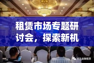 租赁市场专题研讨会，探索新机遇与挑战，引领行业未来发展方向