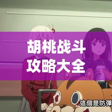 胡桃战斗攻略大全，最新版全面解析
