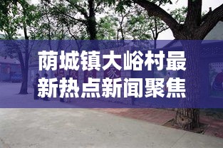 荫城镇大峪村最新热点新闻聚焦