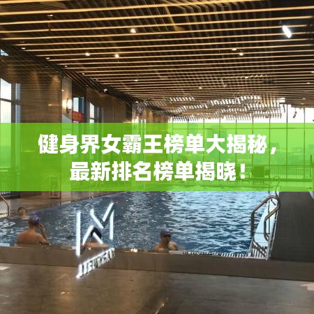 健身界女霸王榜单大揭秘，最新排名榜单揭晓！