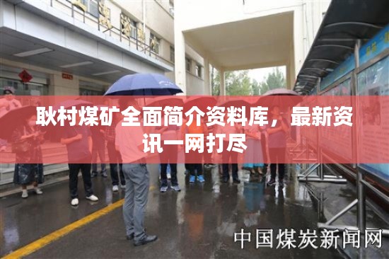 耿村煤矿全面简介资料库，最新资讯一网打尽