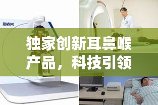 独家创新耳鼻喉产品，科技引领精准医疗新纪元