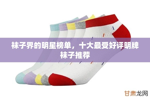 袜子界的明星榜单，十大最受好评明牌袜子推荐
