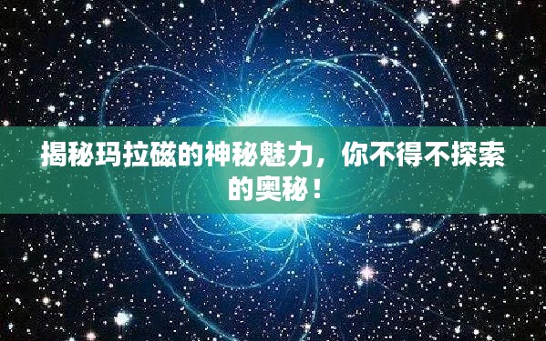 揭秘玛拉磁的神秘魅力，你不得不探索的奥秘！