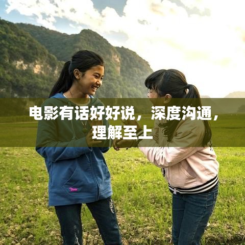 电影有话好好说，深度沟通，理解至上