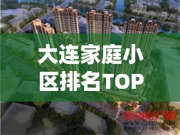 大连家庭小区排名TOP10，优质生活的不二之选