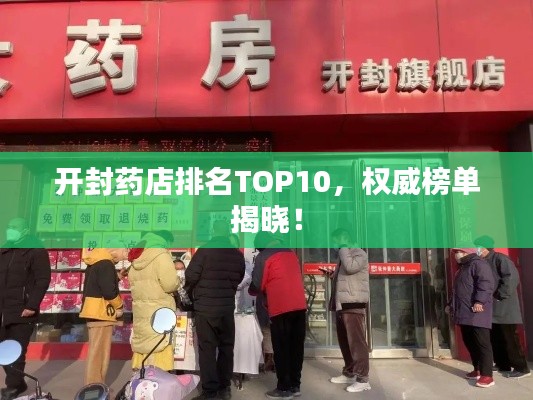 开封药店排名TOP10，权威榜单揭晓！