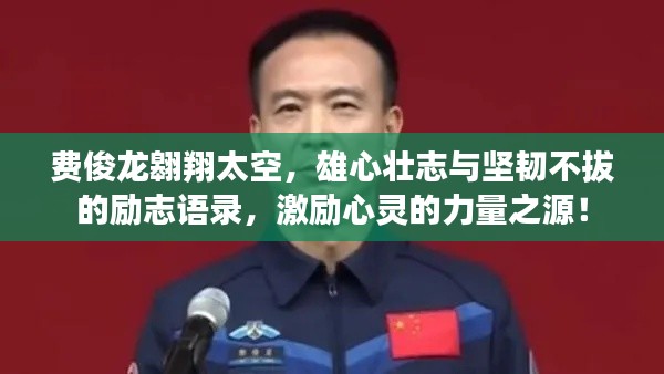费俊龙翱翔太空，雄心壮志与坚韧不拔的励志语录，激励心灵的力量之源！