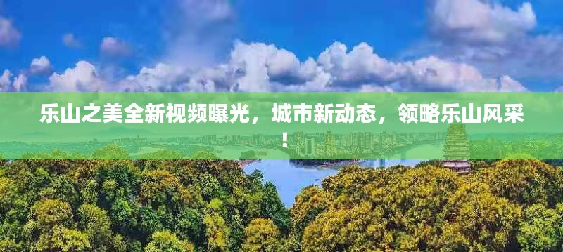 乐山之美全新视频曝光，城市新动态，领略乐山风采！