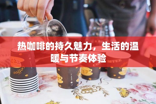 热咖啡的持久魅力，生活的温暖与节奏体验