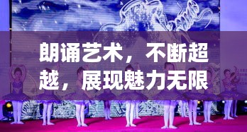 朗诵艺术，不断超越，展现魅力无限