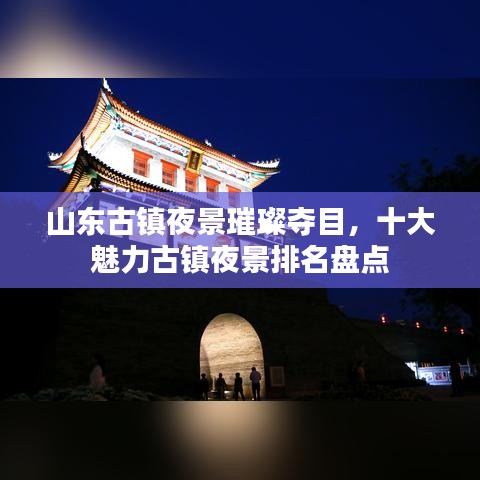 山东古镇夜景璀璨夺目，十大魅力古镇夜景排名盘点