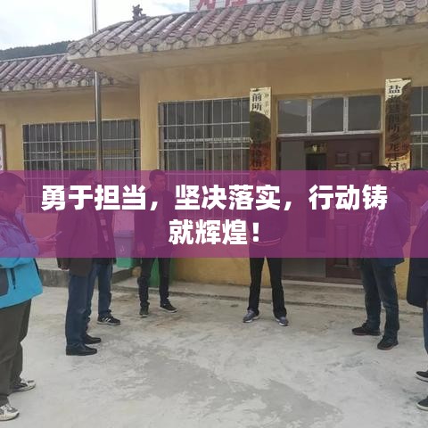 勇于担当，坚决落实，行动铸就辉煌！