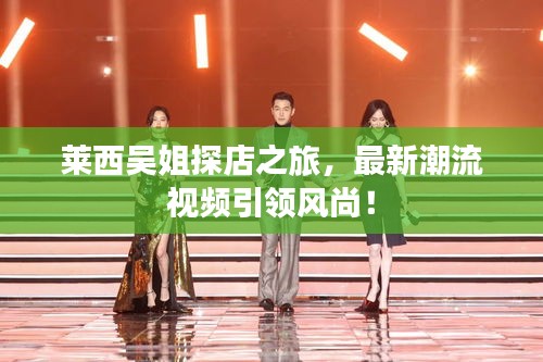 莱西吴姐探店之旅，最新潮流视频引领风尚！