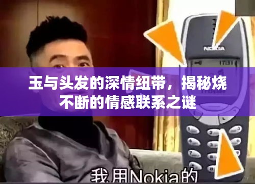 玉与头发的深情纽带，揭秘烧不断的情感联系之谜
