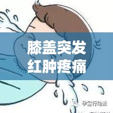 膝盖突发红肿疼痛，原因、诊断及治疗方法全解析