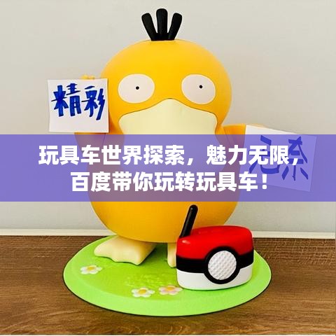 玩具车世界探索，魅力无限，百度带你玩转玩具车！