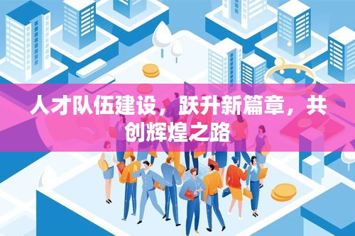 人才队伍建设，跃升新篇章，共创辉煌之路