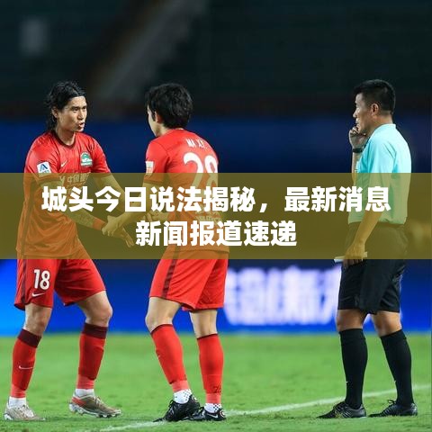 城头今日说法揭秘，最新消息新闻报道速递